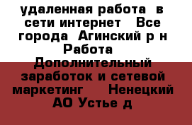 удаленная работа  в сети интернет - Все города, Агинский р-н Работа » Дополнительный заработок и сетевой маркетинг   . Ненецкий АО,Устье д.